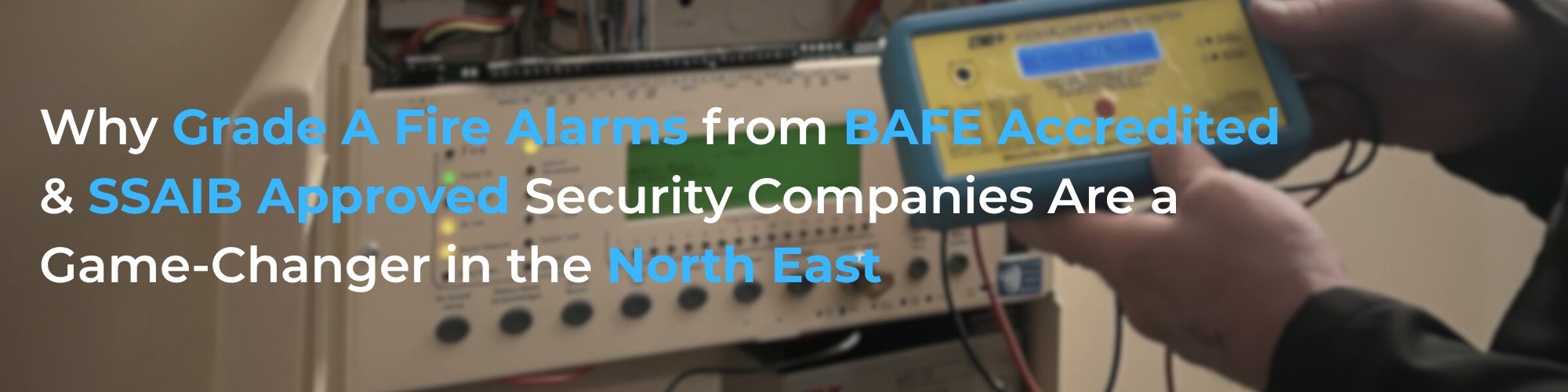 Why Grade A Fire Alarms from BAFE Accredited & SSAIB Approved Security Companies Are a Game-Changer in the North East